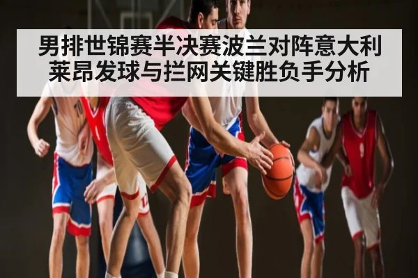 男排世锦赛半决赛波兰对阵意大利莱昂发球与拦网关键胜负手分析