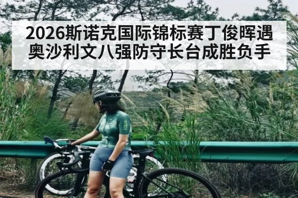 2026斯诺克国际锦标赛丁俊晖遇奥沙利文八强防守长台成胜负手
